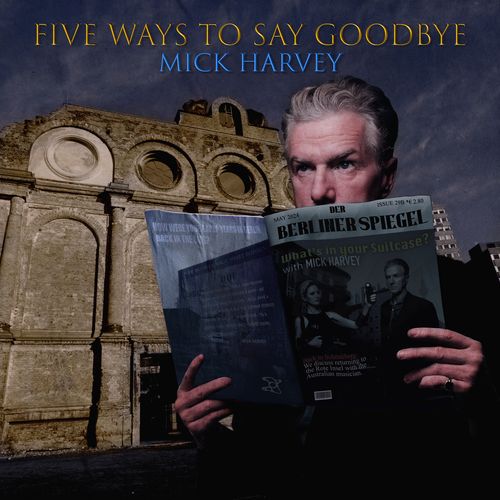 Mick Harvey - "Five Ways to Say Goodbye" (Released 10th May 2024)
